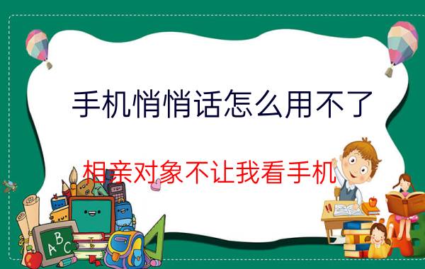 手机悄悄话怎么用不了 相亲对象不让我看手机？